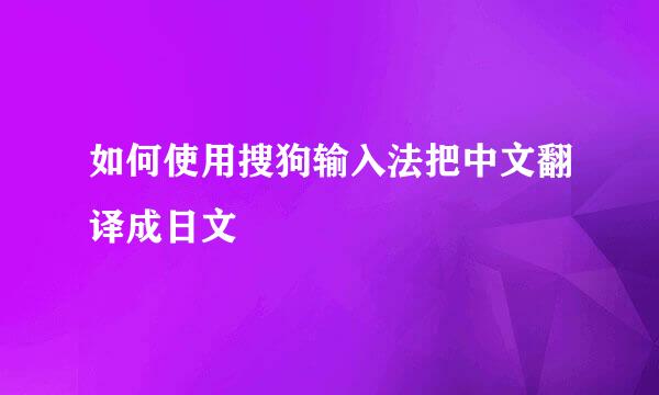 如何使用搜狗输入法把中文翻译成日文