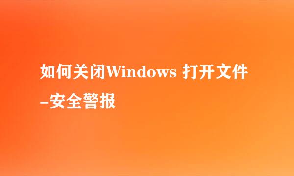 如何关闭Windows 打开文件-安全警报