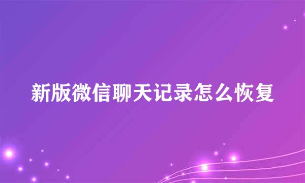 新版微信聊天记录怎么恢复