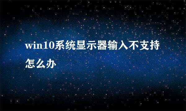 win10系统显示器输入不支持怎么办
