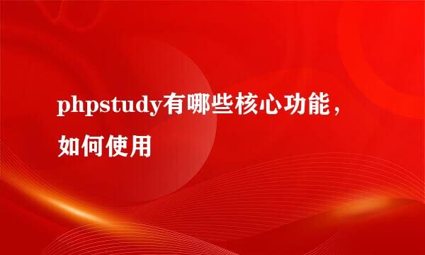 phpstudy有哪些核心功能，如何使用