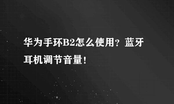 华为手环B2怎么使用？蓝牙耳机调节音量！