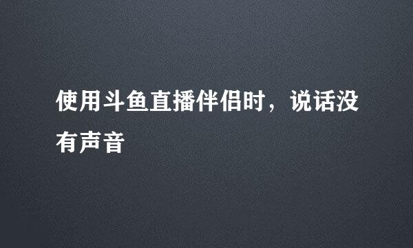 使用斗鱼直播伴侣时,说话没有声音