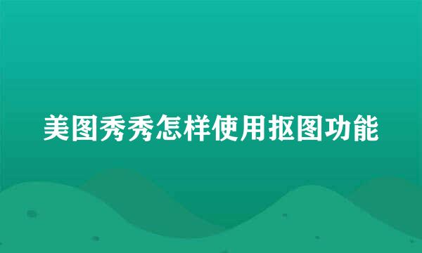 美图秀秀怎样使用抠图功能