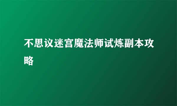 不思议迷宫魔法师试炼副本攻略