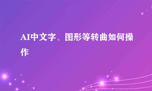 AI中文字、图形等转曲如何操作