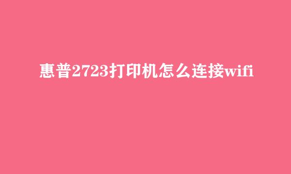 惠普2723打印机怎么连接wifi