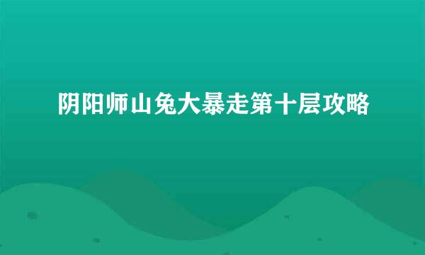 阴阳师山兔大暴走第十层攻略