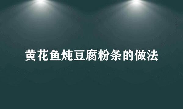 黄花鱼炖豆腐粉条的做法