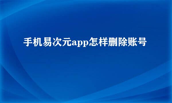 手机易次元app怎样删除账号
