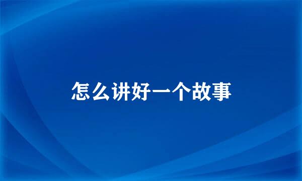 怎么讲好一个故事