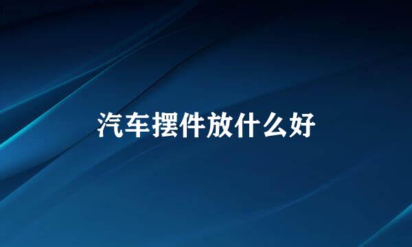 汽车摆件放什么好