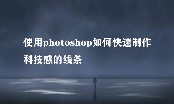 使用photoshop如何快速制作科技感的线条