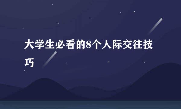 大学生必看的8个人际交往技巧