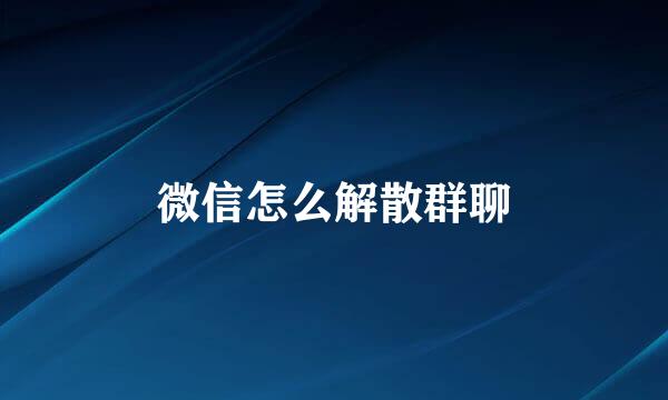 微信怎么解散群聊