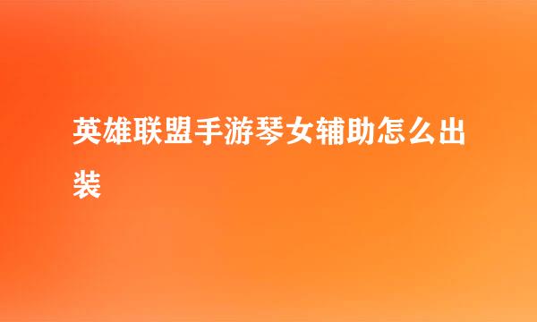 英雄联盟手游琴女辅助怎么出装