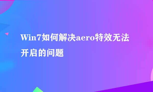 Win7如何解决aero特效无法开启的问题