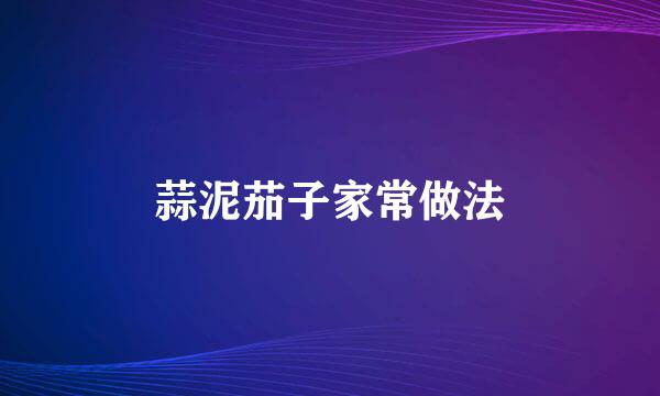 蒜泥茄子家常做法