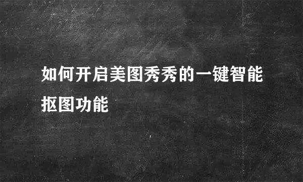 如何开启美图秀秀的一键智能抠图功能