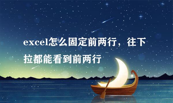 excel怎么固定前两行，往下拉都能看到前两行