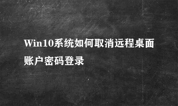 Win10系统如何取消远程桌面账户密码登录