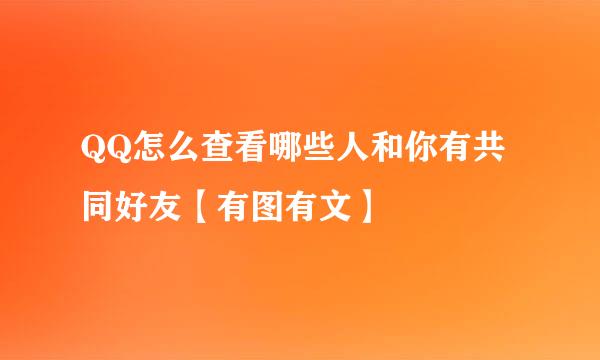 QQ怎么查看哪些人和你有共同好友【有图有文】