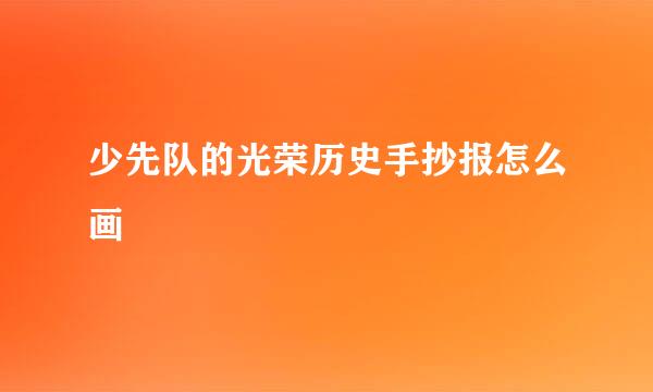 少先队的光荣历史手抄报怎么画