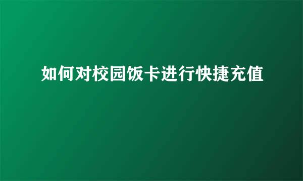 如何对校园饭卡进行快捷充值