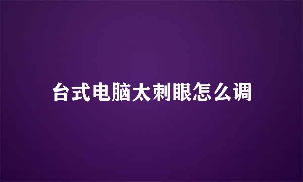 台式电脑太刺眼怎么调