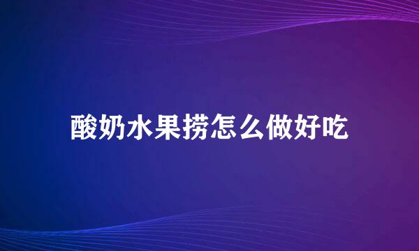 酸奶水果捞怎么做好吃