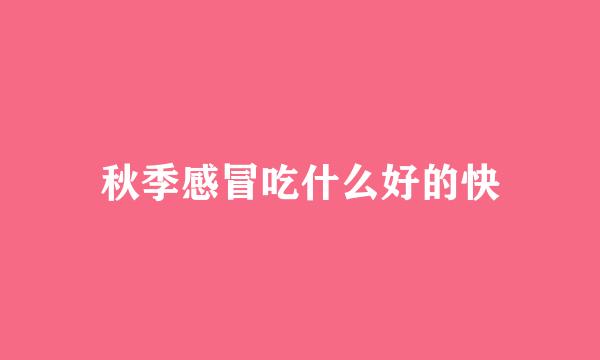 秋季感冒吃什么好的快