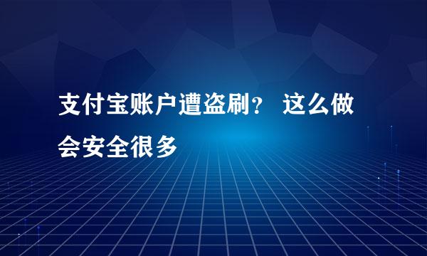 支付宝账户遭盗刷？ 这么做会安全很多