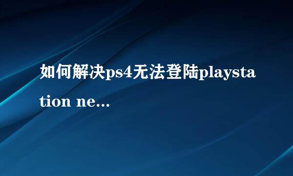 如何解决ps4无法登陆playstation network