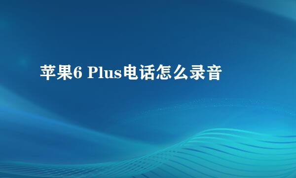 苹果6 Plus电话怎么录音