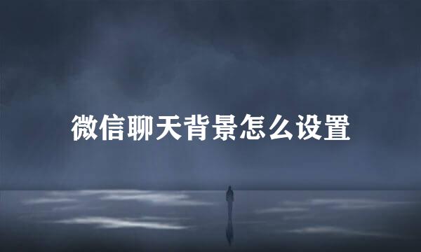 微信聊天背景怎么设置