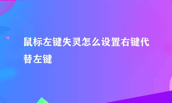 鼠标左键失灵怎么设置右键代替左键