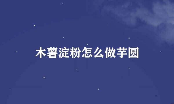 木薯淀粉怎么做芋圆