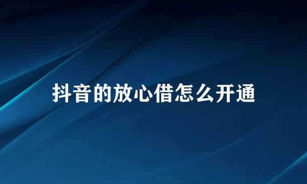 抖音的放心借怎么开通