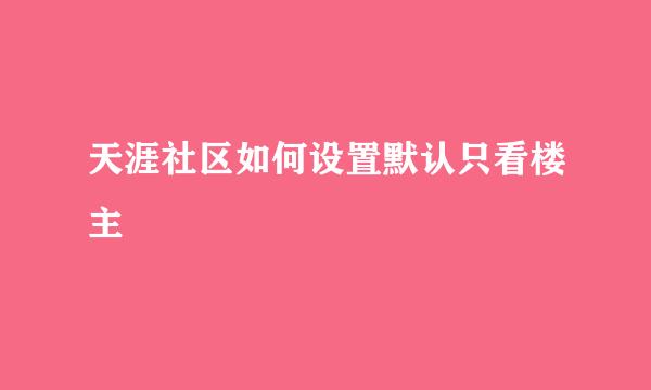 天涯社区如何设置默认只看楼主