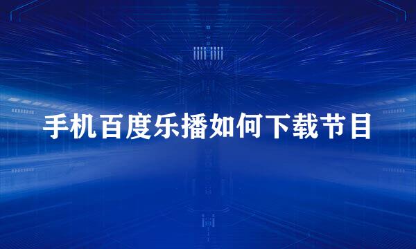 手机百度乐播如何下载节目