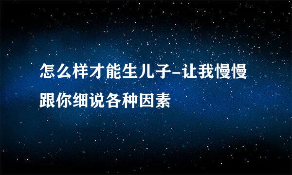 怎么样才能生儿子-让我慢慢跟你细说各种因素