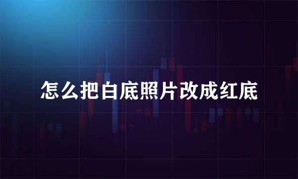 怎么把白底照片改成红底