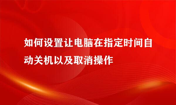 如何设置让电脑在指定时间自动关机以及取消操作