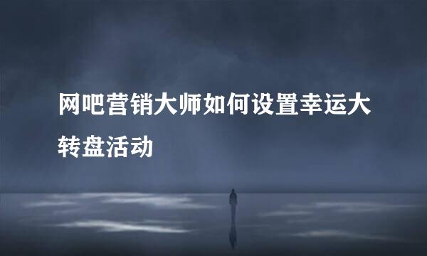 网吧营销大师如何设置幸运大转盘活动