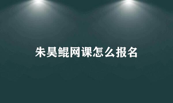 朱昊鲲网课怎么报名