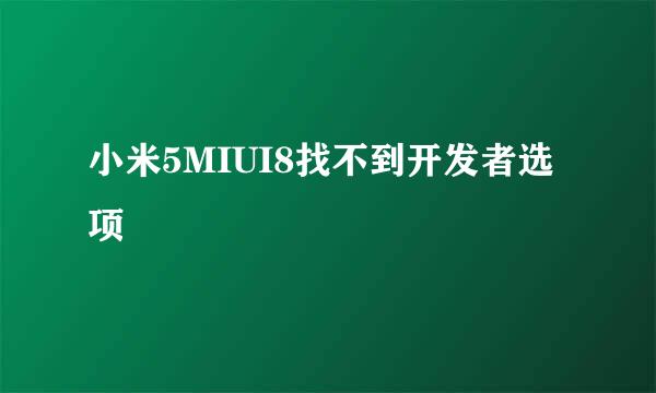 小米5MIUI8找不到开发者选项