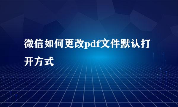 微信如何更改pdf文件默认打开方式