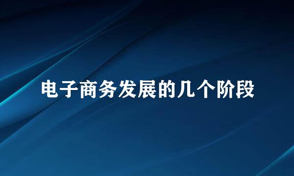 电子商务发展的几个阶段