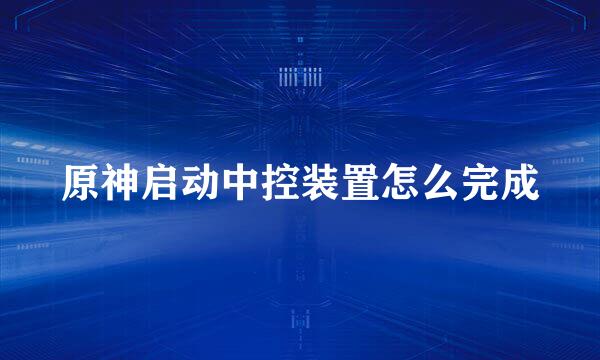 原神启动中控装置怎么完成