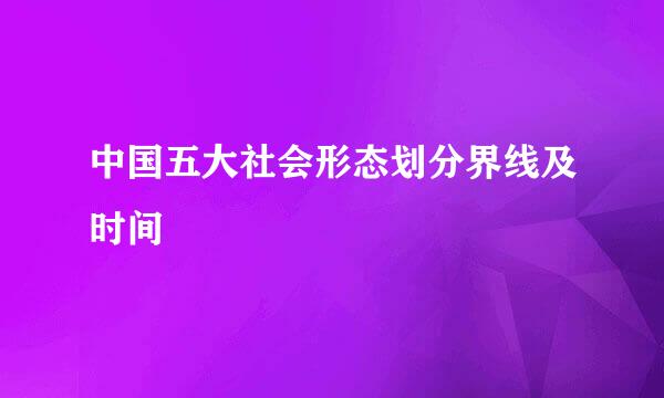 中国五大社会形态划分界线及时间